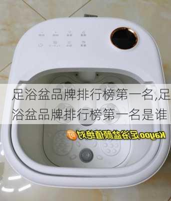 足浴盆品牌排行榜第一名,足浴盆品牌排行榜第一名是谁