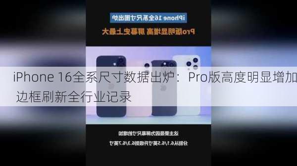 iPhone 16全系尺寸数据出炉：Pro版高度明显增加 边框刷新全行业记录