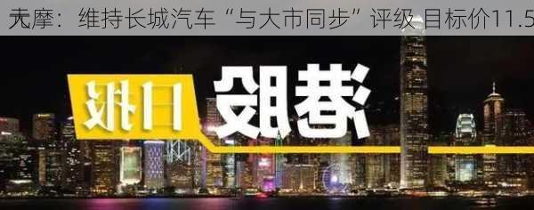 大摩：维持长城汽车“与大市同步”评级 目标价11.5
元