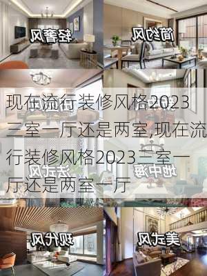 现在流行装修风格2023三室一厅还是两室,现在流行装修风格2023三室一厅还是两室一厅