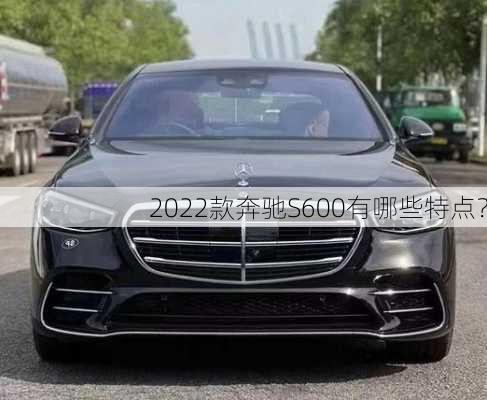 2022款奔驰S600有哪些特点？