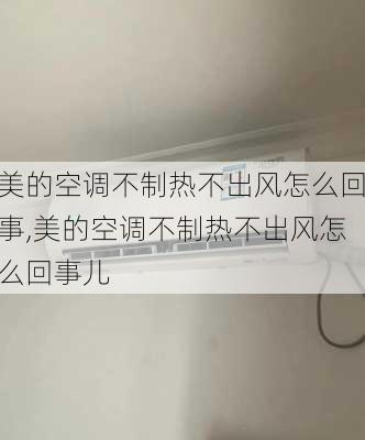 美的空调不制热不出风怎么回事,美的空调不制热不出风怎么回事儿