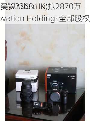 鹰美(02368.HK)拟2870万
购买Wisdom Innovation Holdings全部股权