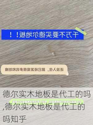 德尔实木地板是代工的吗,德尔实木地板是代工的吗知乎