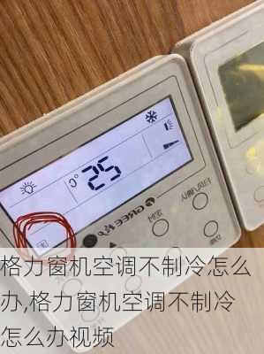 格力窗机空调不制冷怎么办,格力窗机空调不制冷怎么办视频