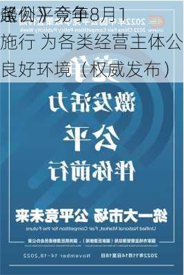 《公平竞争
条例》今年8月1
起施行 为各类经营主体公平竞争营造良好环境（权威发布）