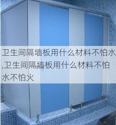 卫生间隔墙板用什么材料不怕水,卫生间隔墙板用什么材料不怕水不怕火