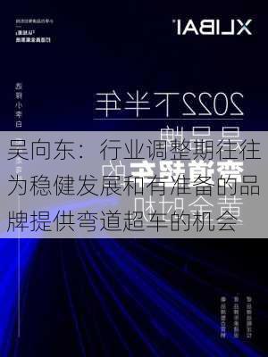 吴向东：行业调整期往往为稳健发展和有准备的品牌提供弯道超车的机会