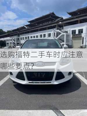 选购福特二手车时应注意哪些要点？