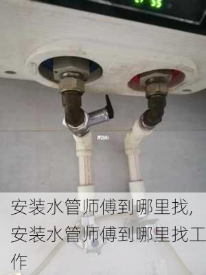 安装水管师傅到哪里找,安装水管师傅到哪里找工作