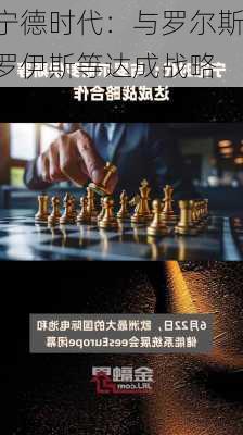 宁德时代：与罗尔斯罗伊斯等达成战略
