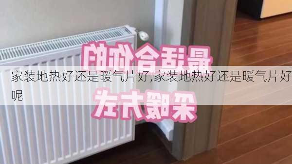 家装地热好还是暖气片好,家装地热好还是暖气片好呢