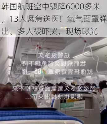 韩国航班空中骤降6000多米，13人紧急送医！氧气面罩弹出、多人被吓哭，现场曝光