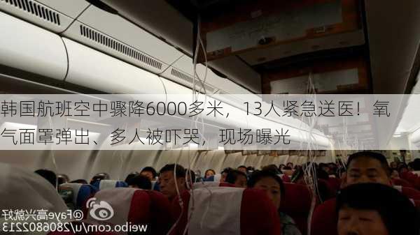 韩国航班空中骤降6000多米，13人紧急送医！氧气面罩弹出、多人被吓哭，现场曝光