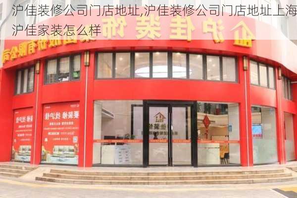 沪佳装修公司门店地址,沪佳装修公司门店地址上海沪佳家装怎么样