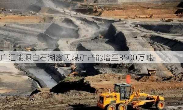 广汇能源白石湖露天煤矿产能增至3500万吨