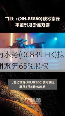 云南水务(06839.HK)拟8058.94万元
澧州水务65%股权