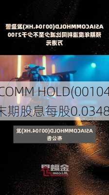 ASIA COMM HOLD(00104)将于9月4
派发末期股息每股0.0348
元