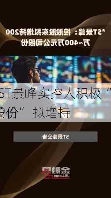 *ST景峰实控人积极“护价” 拟增持
股份