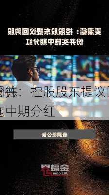 麦澜德：控股股东提议回购
股份并实施中期分红