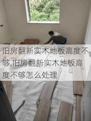 旧房翻新实木地板高度不够,旧房翻新实木地板高度不够怎么处理