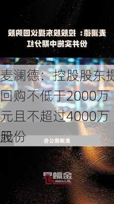 麦澜德：控股股东提议回购不低于2000万元且不超过4000万元
股份