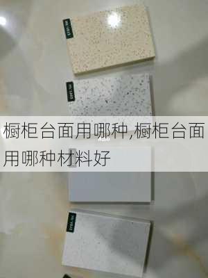 橱柜台面用哪种,橱柜台面用哪种材料好