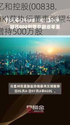 亿和控股(00838.HK)获执行董事张耀华增持500万股