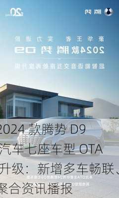 2024 款腾势 D9 汽车七座车型 OTA 升级：新增多车畅联、聚合资讯播报