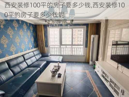 西安装修100平的房子要多少钱,西安装修100平的房子要多少钱呢