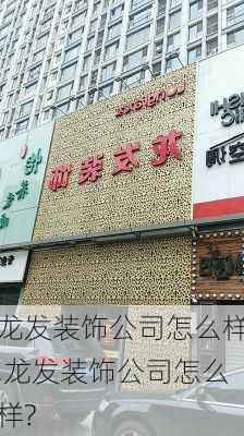 龙发装饰公司怎么样,龙发装饰公司怎么样?