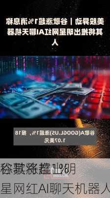 谷歌涨超1% 
称其将推出明星网红AI聊天机器人