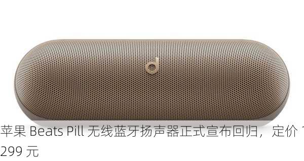 苹果 Beats Pill 无线蓝牙扬声器正式宣布回归，定价 1299 元