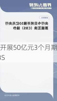 
今
将开展50亿元3个月期CBS
作