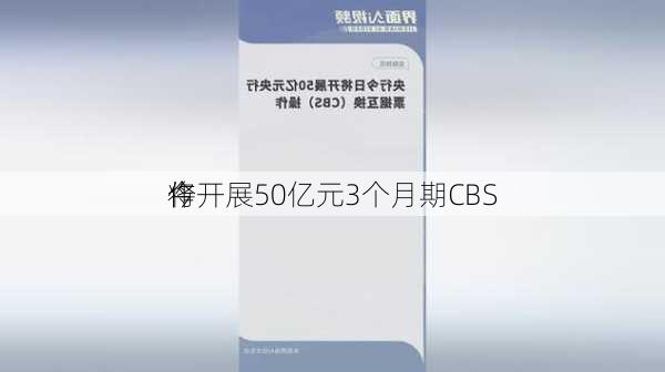 
今
将开展50亿元3个月期CBS
作