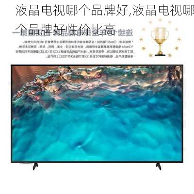 液晶电视哪个品牌好,液晶电视哪个品牌好性价比高