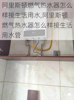 阿里斯顿燃气热水器怎么样接生活用水,阿里斯顿燃气热水器怎么样接生活用水管