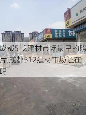 成都512建材市场最早的照片,成都512建材市场还在吗