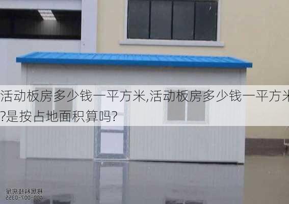 活动板房多少钱一平方米,活动板房多少钱一平方米?是按占地面积算吗?