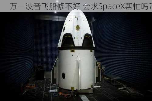 万一波音飞船修不好 会求SpaceX帮忙吗？