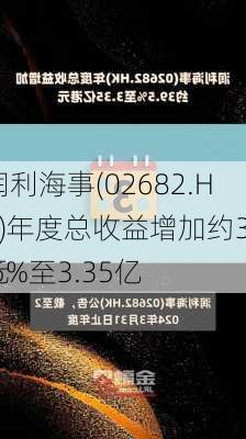 润利海事(02682.HK)年度总收益增加约39.5%至3.35亿
元