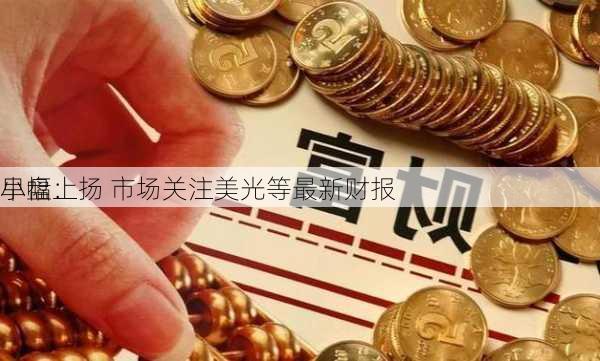 早盘：
小幅上扬 市场关注美光等最新财报