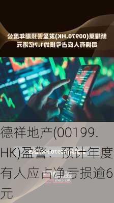 德祥地产(00199.HK)盈警：预计年度拥有人应占净亏损逾6亿
元