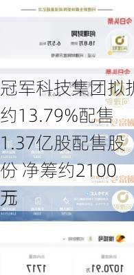 冠军科技集团拟折让约13.79%配售1.37亿股配售股份 净筹约2100万
元