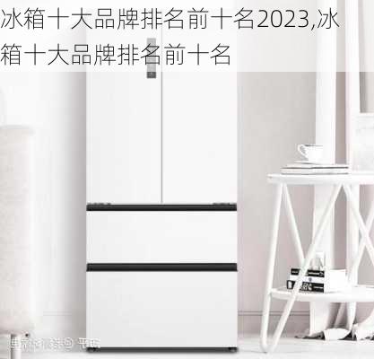 冰箱十大品牌排名前十名2023,冰箱十大品牌排名前十名