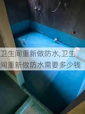 卫生间重新做防水,卫生间重新做防水需要多少钱