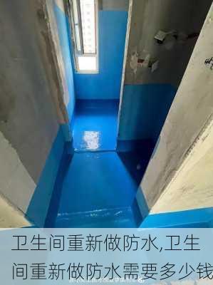 卫生间重新做防水,卫生间重新做防水需要多少钱