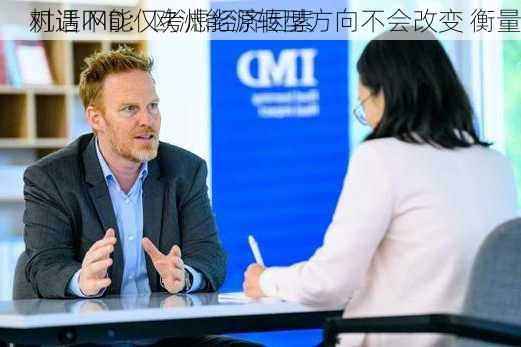 对话IMD：欧洲能源转型方向不会改变 衡量
机遇不能仅考虑经济因素