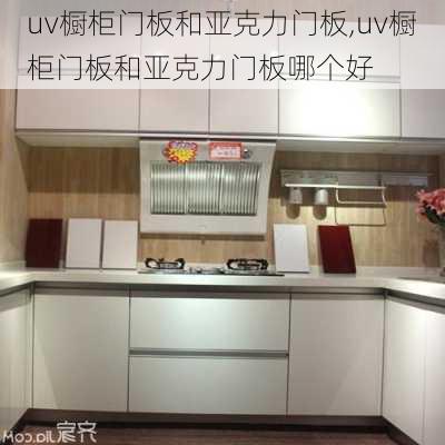 uv橱柜门板和亚克力门板,uv橱柜门板和亚克力门板哪个好