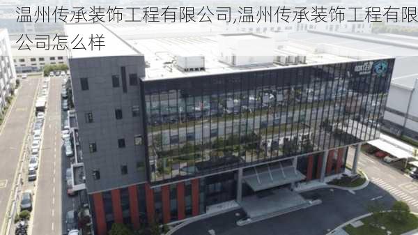 温州传承装饰工程有限公司,温州传承装饰工程有限公司怎么样